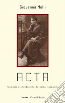 Acta. Proposte archeologiche di teatro fiorentino. Ediz. integrale libro di Nelli Giovanna