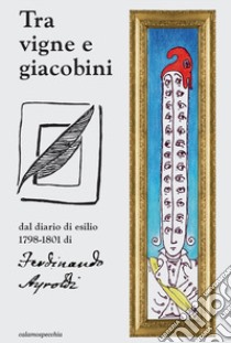 Tra vigne e giacobini. Dal diario 1798-1801 di Ferdinando Ayroldi libro di Redazione calamospecchia edizioni (cur.)