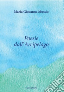 Poesie dall'Arcipelago libro di Mussio Maria Giovanna