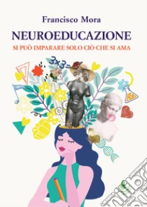 Neuroeducazione. Si può imparare solo ciò che si ama libro di Mora Francisco; Palmieri A. (cur.); Ronci G. (cur.)