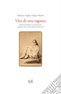 Vita di una ragazza italiana. Marietta Ambrosi, una bresciana moderna nel mondo di fine Ottocento libro di Vaglia Federico; Masini Sergio