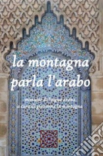 La montagna parla l'arabo. Manuale di lingua araba. Ediz. bilingue. Con CD-ROM libro di La Montagna Giovanna