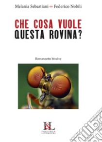 Che cosa vuole questa rovina? Romanzetto bivalve libro di Sebastiani Melania; Nobili Federico