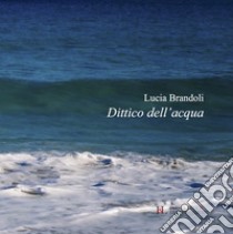 Dittico dell'acqua libro di Brandoli Lucia