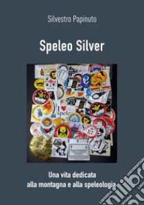 Speleo Silver. Una vita dedicata alla montagna e alla speleologia libro di Papinuto Silvestro