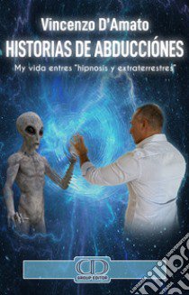 Historias de abducciónes. Mi historia entres «hipnosis y extraterrestres». Nuova ediz. libro di D'Amato Vincenzo