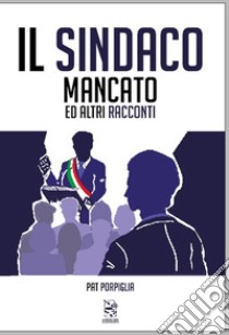 Il sindaco mancato ed altri racconti. Ediz. integrale libro di Pat Porpiglia