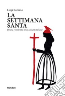 La settimana santa. Potere e violenza nelle carceri italiane libro di Romano Luigi