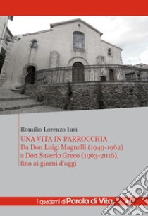 Una vita in parrocchia. Da Don Luigi Magnelli (1949-1962) a Don Saverio Greco (1963-2016), fino ai giorni d'oggi libro di Iusi Romilio Lorenzo