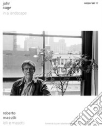 John Cage, in a landscape. Ediz. italiana e inglese libro di Masotti Roberto; Masotti Franco; Rizzardi Veniero; Vigni S. (cur.)