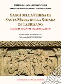 Saggi sulla chiesa di Santa Maria della Strada di Taurisano «Crescat scientia vita exscolatur» libro di Orlando Roberto; Ciurlia Antonio; Rocca Salvatore Antonio