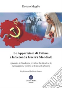 Le apparizioni di Fatima e la seconda guerra mondiale. Quando la madonna predisse la shoah e la persecuzione contro la chiesa cattolica libro di Maglio Donato