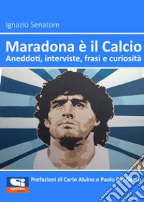 Maradona è il calcio. Aneddoti, interviste, frasi e curiosità libro di Senatore Ignazio