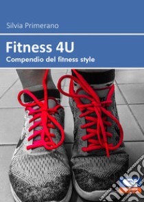 Fitness 4U. Compendio del fitness style libro di Primerano Silvia