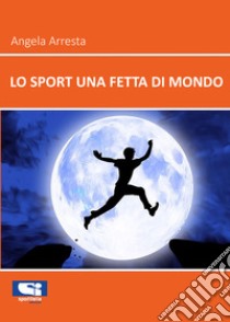 Lo sport una fetta di mondo libro di Arresta Angela