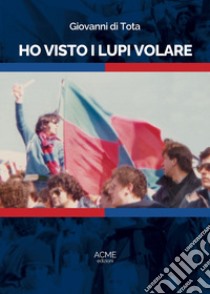 Ho visto i Lupi volare libro di Di Tota Giovanni; Varriano S. (cur.)