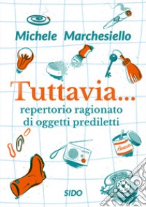 Tuttavia... Repertorio ragionato di oggetti prediletti libro di Marchesiello Michele