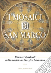 I mosaici di San Marco. Itinerari spirituali nella tradizione liturgica bizantina libro di Barbaro Orlando