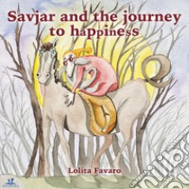 Savjar and the journey to happiness. Ediz. italiana e inglese libro di Favaro Lolita; Tamascelli A. (cur.); Tavolazzi V. (cur.)