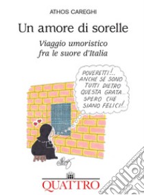 Un amore di sorelle. Viaggio umoristico fra le suore d'Italia libro di Careghi Athos