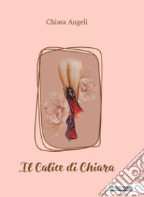 Il calice di Chiara libro di Angeli Chiara