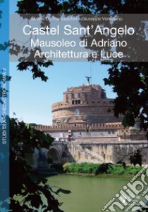 Castel Sant'Angelo. Mausoleo di Adriano. Architettura e luce. Archeologia, storia, archeoastronomia. Ediz. illustrata libro di De Franceschini Marina; Veneziano Giuseppe; Reggiani A. M. (cur.)