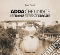 Adda che unisce. Storia di traghetti passerelle e ponti fra Trezzo sull'Adda e Capriate libro di Tinelli Rino