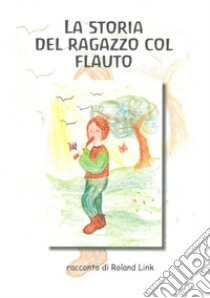 La storia del ragazzo col flauto. Ediz. illustrata libro di Link Roland