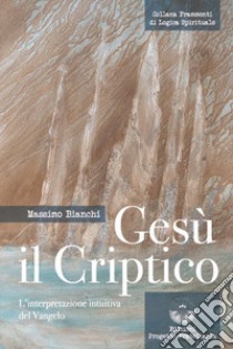 Gesù il criptico. L'interpretazione intuitiva del Vangelo libro di Bianchi Massimo