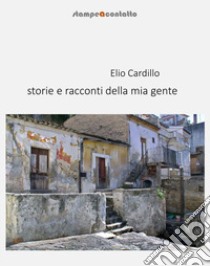 Storie e racconti della mia gente libro di Cardillo Elio