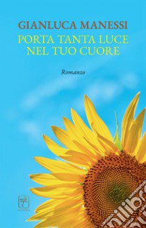 Porta tanta luce nel tuo cuore. Nuova ediz. libro di Manessi Gianluca