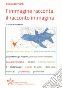 L'immagine racconta, il racconto immagina. La scrittura creativa libro di Bernardi Silvia