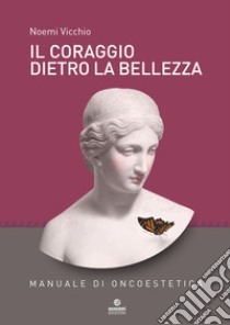 Il coraggio dietro la bellezza. Manuale di oncoestetica libro di Vicchio Noemi; Fabbri M. (cur.)