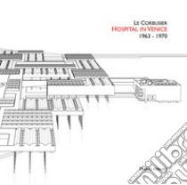 Le Corbusier. Hospital in Venice. 1963-1970. Ediz. italiana e inglese libro di Ferrari Mario