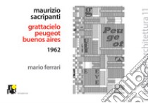 Maurizio Sacripanti. Grattacielo Peugeot, Buenos Aires 1962. Ediz. italiana e inglese libro di Ferrari Mario; Ferrari M. (cur.)