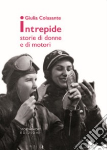 Intrepide. Storie di donne e di motori libro di Colasante Giulia