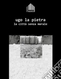 La città senza morale libro di La Pietra Ugo