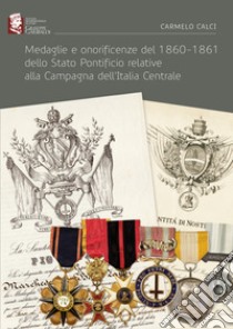 Medaglie e onorificenze del 1860-1861 dello Stato Pontificio relative alla Campagna dell'Italia Centrale libro di Calci Carmelo