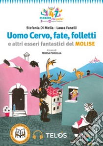 Uomo Cervo, fate, folletti e altri esseri fantastici del Molise. Con audiolibro  di Di Mella Stefania; Porcella T. (cur.)