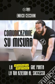 Comunicazione su misura. La strategia digitale che porta la tua azienda al successo libro di Cecchini Enrico