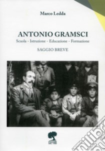 Antonio Gramsci. Squola, istruzione, educazione, formazione libro di Ledda Marco