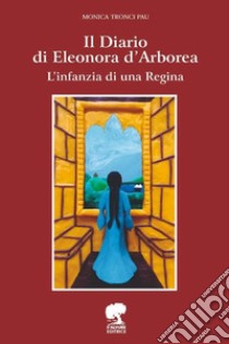 Il Diario di Eleonora D'Arborea. L'infanzia di una Regina. Ediz. illustrata libro di Tronci Pau Monica