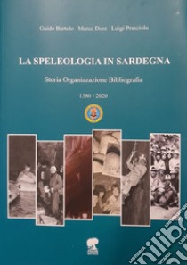 La speleologia in Sardegna. Storia organizzazione bibliografia libro di Bartolo Guido; Dore Marco; Prasciolu Luigi