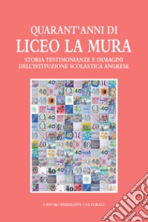 Quarant'anni di Liceo La Mura. Storia, testimonianze e immagini dell'istituzione scolastica angrese libro