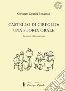 Castello di Cireglio: una storia orale. Lavorare sulla memoria libro di Contini Bonacossi Giovanni