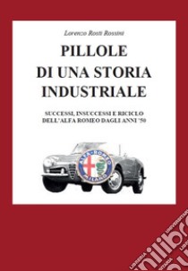 Pillole di una storia industriale. Successi, insuccessi e riciclo dell'Alfa Romeo dagli anni '50 libro di Rosti Rossini Lorenzo