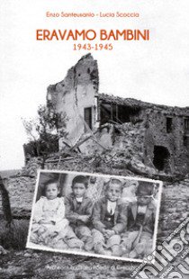 Eravamo bambini 1943-1945 libro di Santeusanio Enzo; Scoccia Lucia