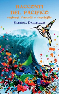 Racconti del Pacifico. Contorni d'uccelli e conchiglie libro di Dalmazzo Sabrina