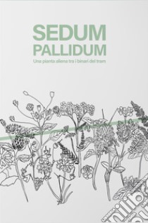 Sedum Pallidum. Una pianta aliena tra i binari del tram libro di Crocco Serena