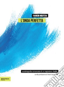 L'onda perfetta. Biografia romanzata di un sognatore ribelle. Ediz. integrale libro di Nicotera Fabrizio; Bernasconi Lorenzo